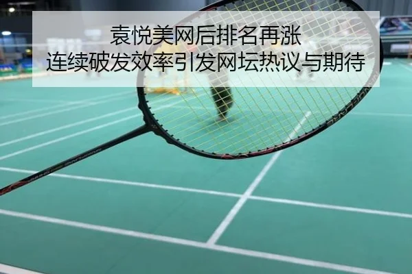 袁悦美网后排名再涨 连续破发效率引发网坛热议与期待