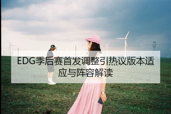 EDG季后赛首发调整引热议版本适应与阵容解读